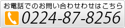 電話でのお問い合わせはこちら　TEL0224-87-8256